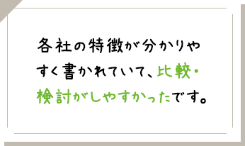 各社の特徴が分かりやすく書かれていて、比較・検討がしやすかったです。