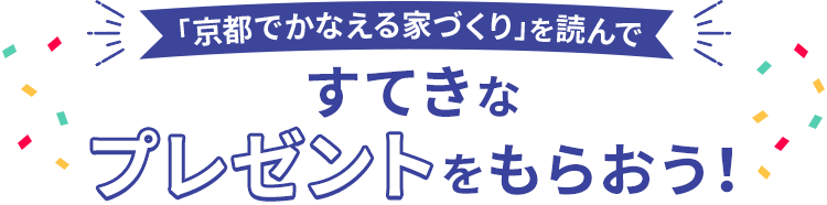 「京都でかなえる家づくり」を読んですてきなプレゼントをもらおう！