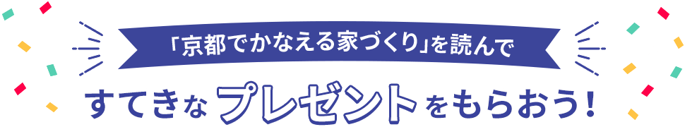 「京都でかなえる家づくり」を読んですてきなプレゼントをもらおう！